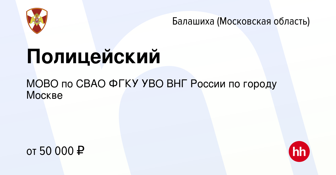 Вакансия Полицейский в Балашихе, работа в компании МОВО по СВАО ФГКУ УВО  ВНГ России по городу Москве (вакансия в архиве c 11 августа 2022)