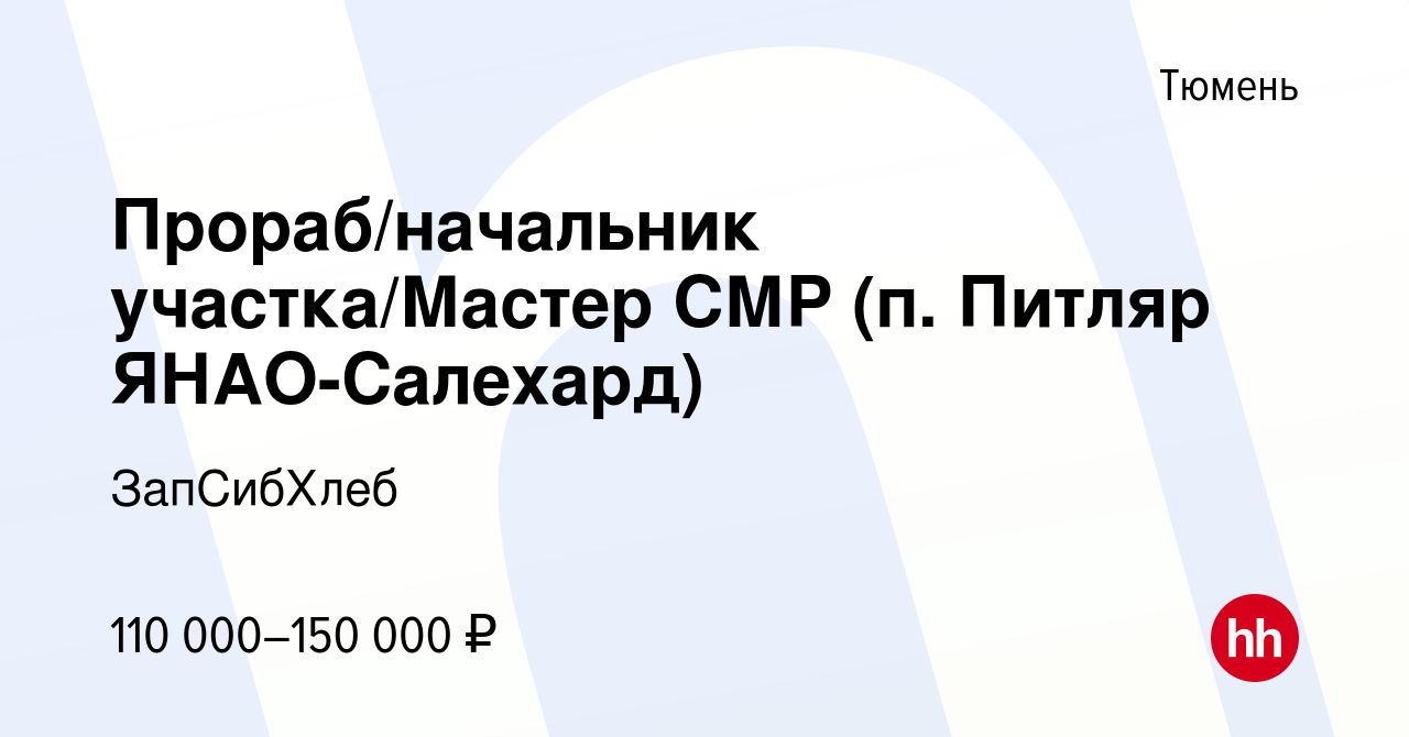 Вакансия Прораб/начальник участка/Мастер СМР (п. Питляр ЯНАО-Салехард) в  Тюмени, работа в компании ЗапСибХлеб (вакансия в архиве c 11 августа 2022)