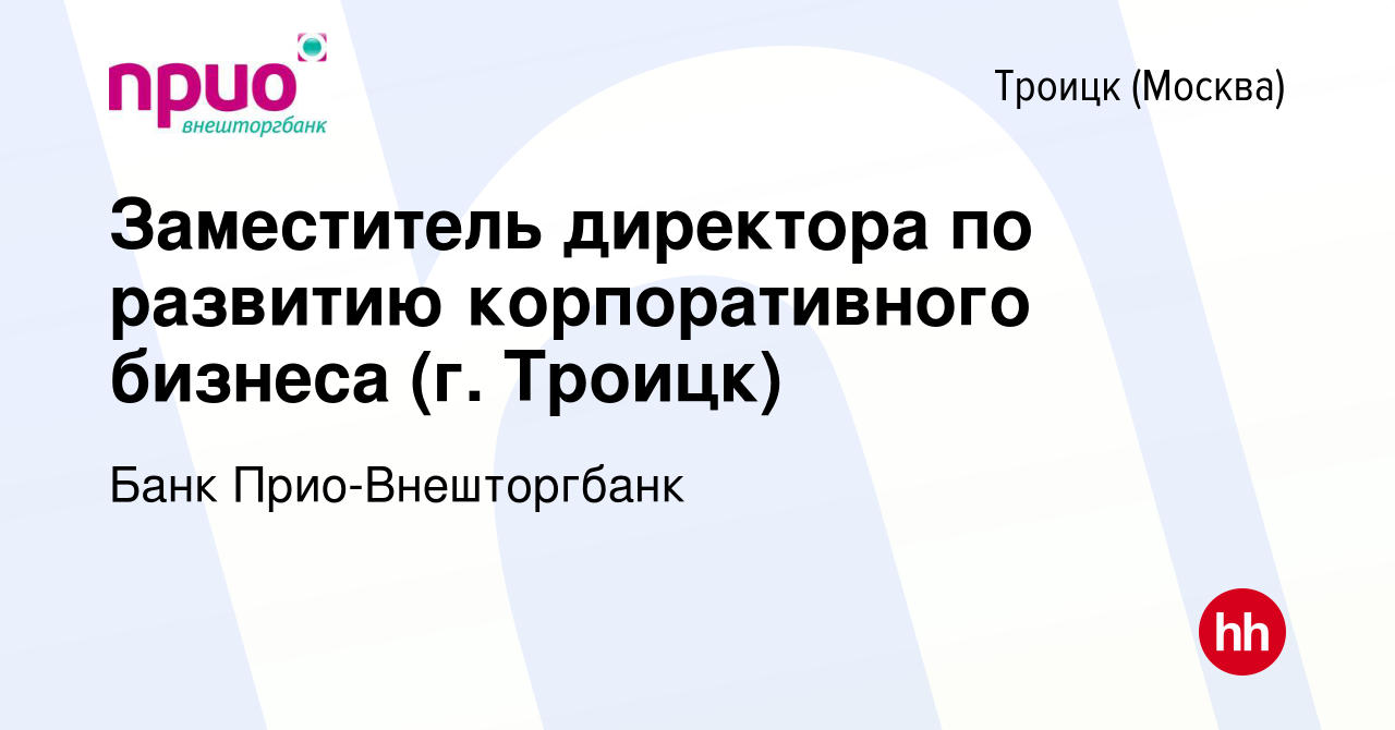 Вакансия Заместитель директора по развитию корпоративного бизнеса (г. Троицк)  в Троицке, работа в компании Банк Прио-Внешторгбанк (вакансия в архиве c 11  августа 2022)