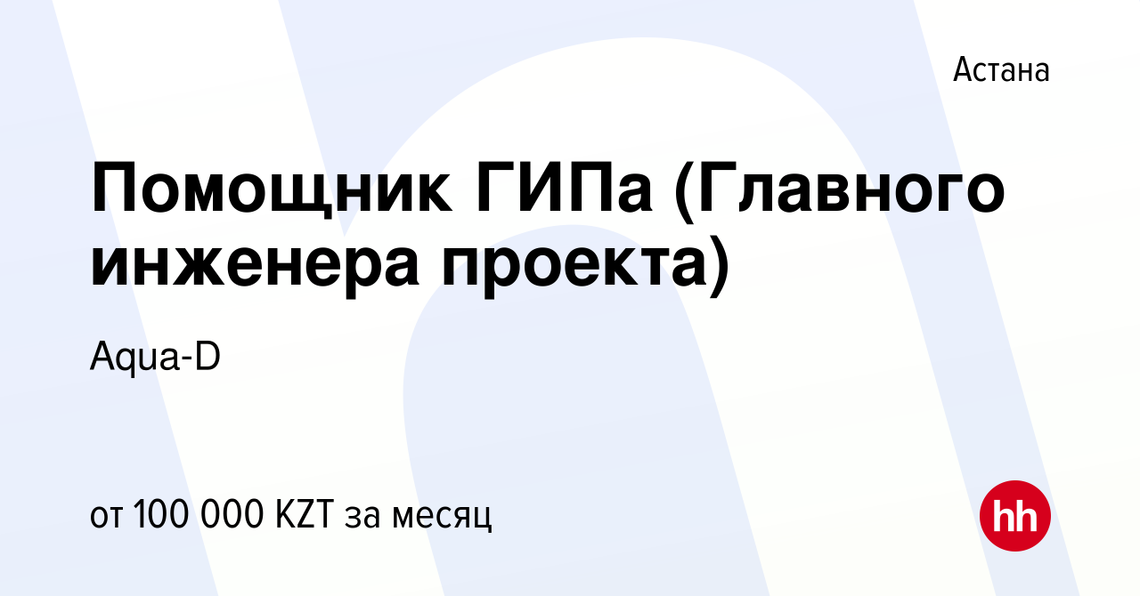 Вакансия Помощник ГИПа (Главного инженера проекта) в Астане, работа в  компании Aqua-D (вакансия в архиве c 11 августа 2022)