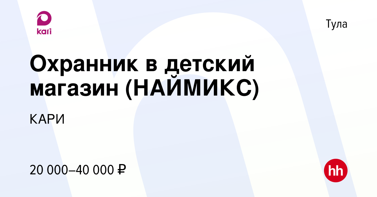 Вакансия Охранник в детский магазин (НАЙМИКС) в Туле, работа в компании  КАРИ (вакансия в архиве c 20 июля 2022)