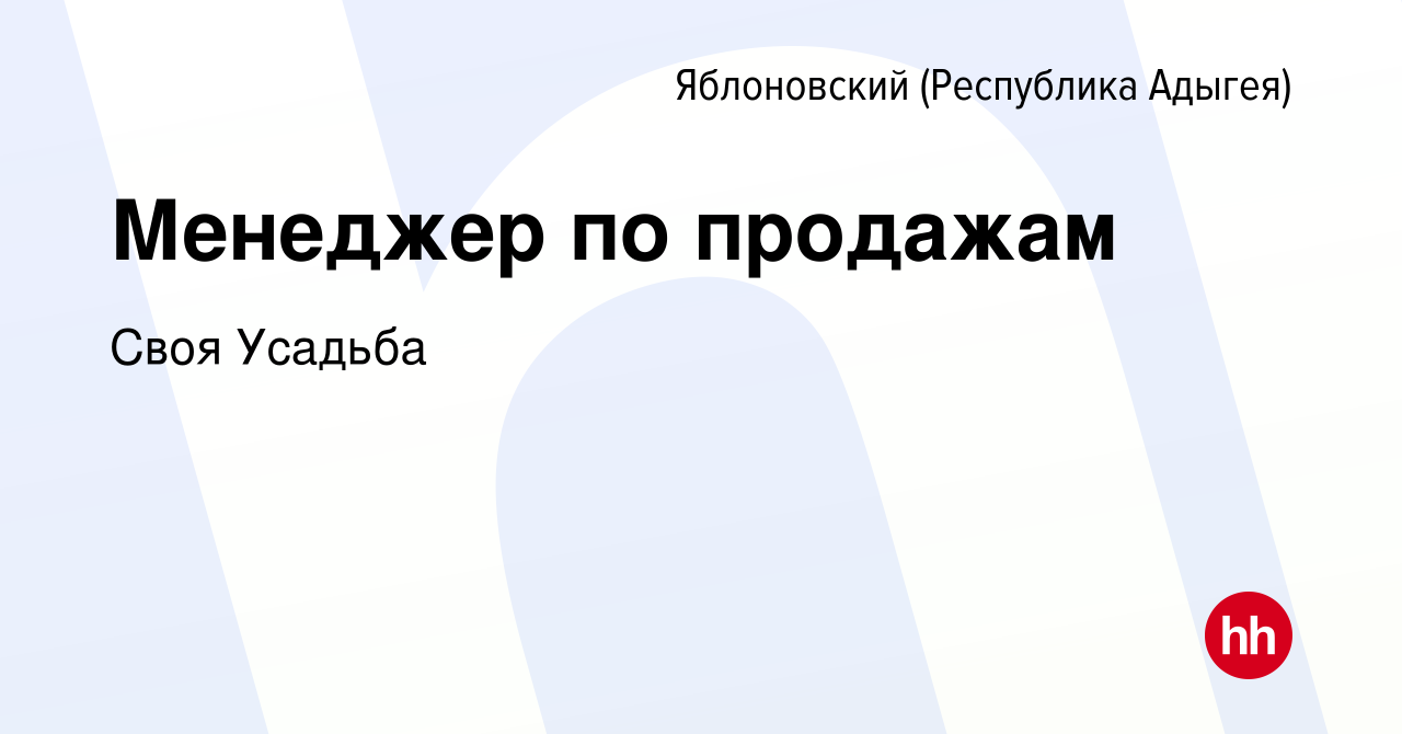 Вакансия Менеджер по продажам в Яблоновском (Республика Адыгея), работа в  компании Своя Усадьба (вакансия в архиве c 11 августа 2022)