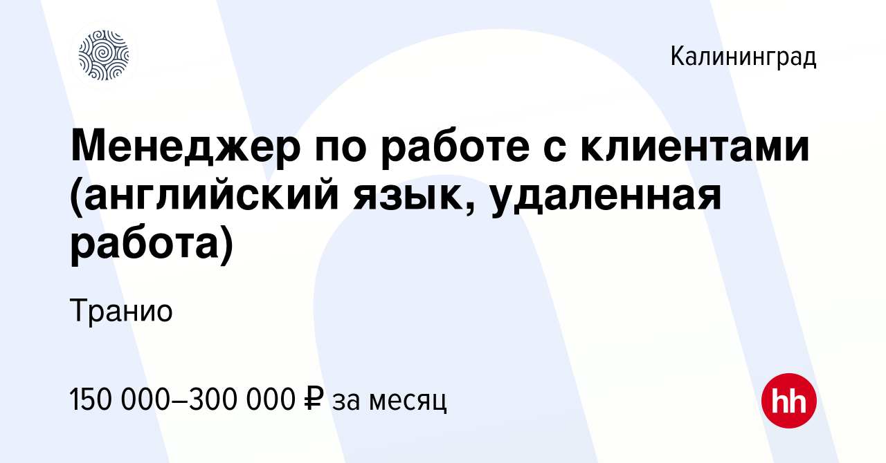 Вакансия Менеджер по работе с клиентами (английский язык, удаленная работа)  в Калининграде, работа в компании Транио (вакансия в архиве c 10 сентября  2022)