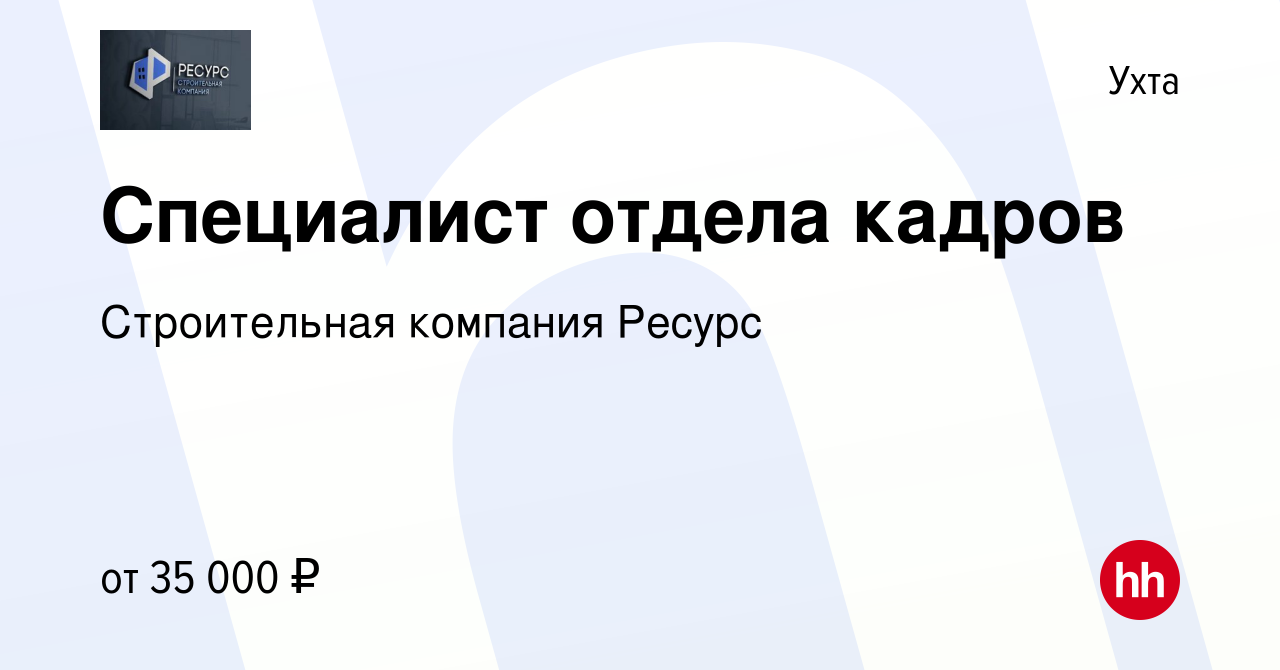 Вакансия Специалист отдела кадров в Ухте, работа в компании Строительная  компания Ресурс (вакансия в архиве c 3 августа 2022)