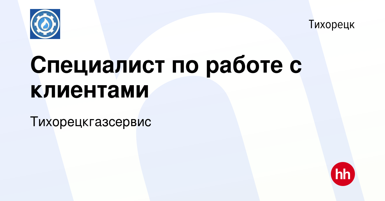 Вакансия Специалист по работе с клиентами в Тихорецке, работа в компании  Тихорецкгазсервис (вакансия в архиве c 11 августа 2022)