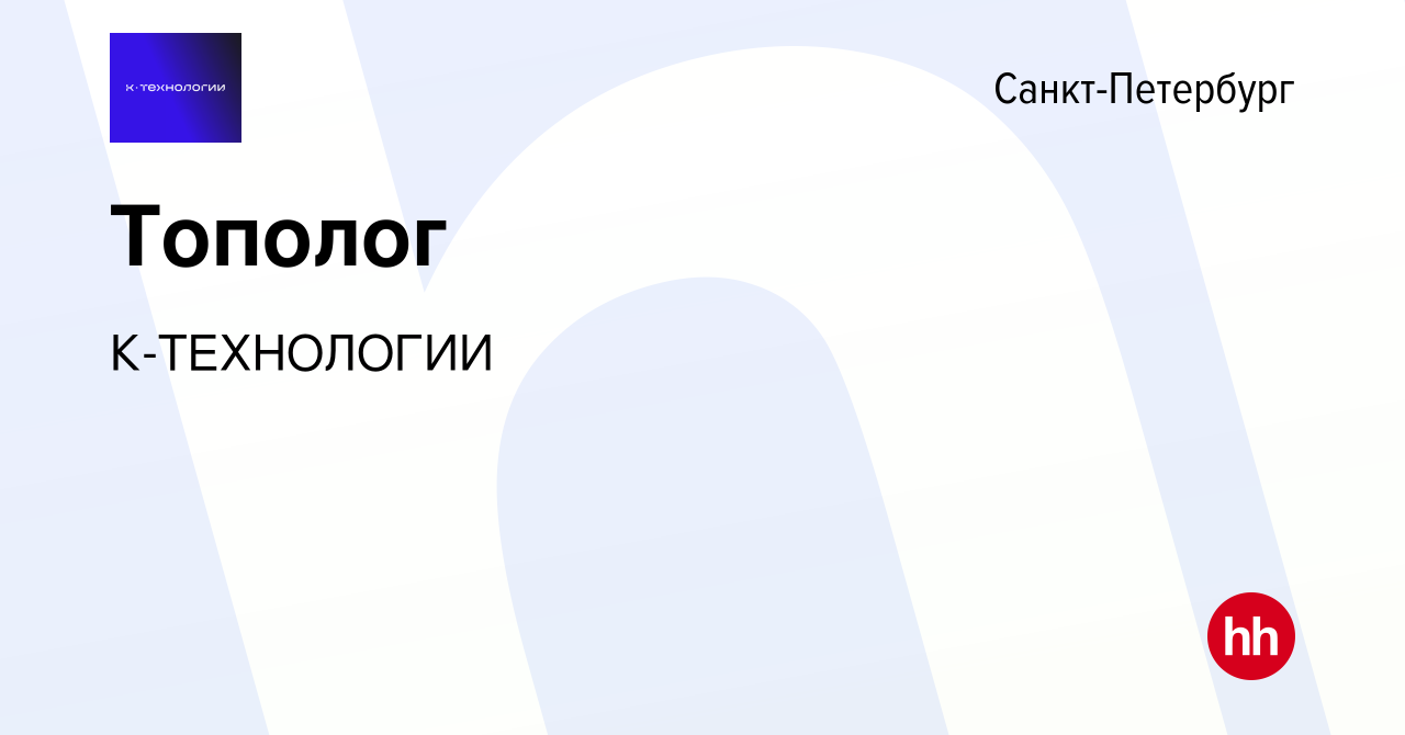 Вакансия Тополог в Санкт-Петербурге, работа в компании К-ТЕХНОЛОГИИ  (вакансия в архиве c 21 июня 2023)