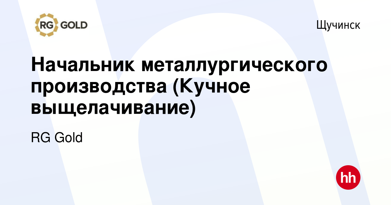 Вакансия Начальник металлургического производства (Кучное выщелачивание) в  Щучинске, работа в компании RG Gold (вакансия в архиве c 4 августа 2022)