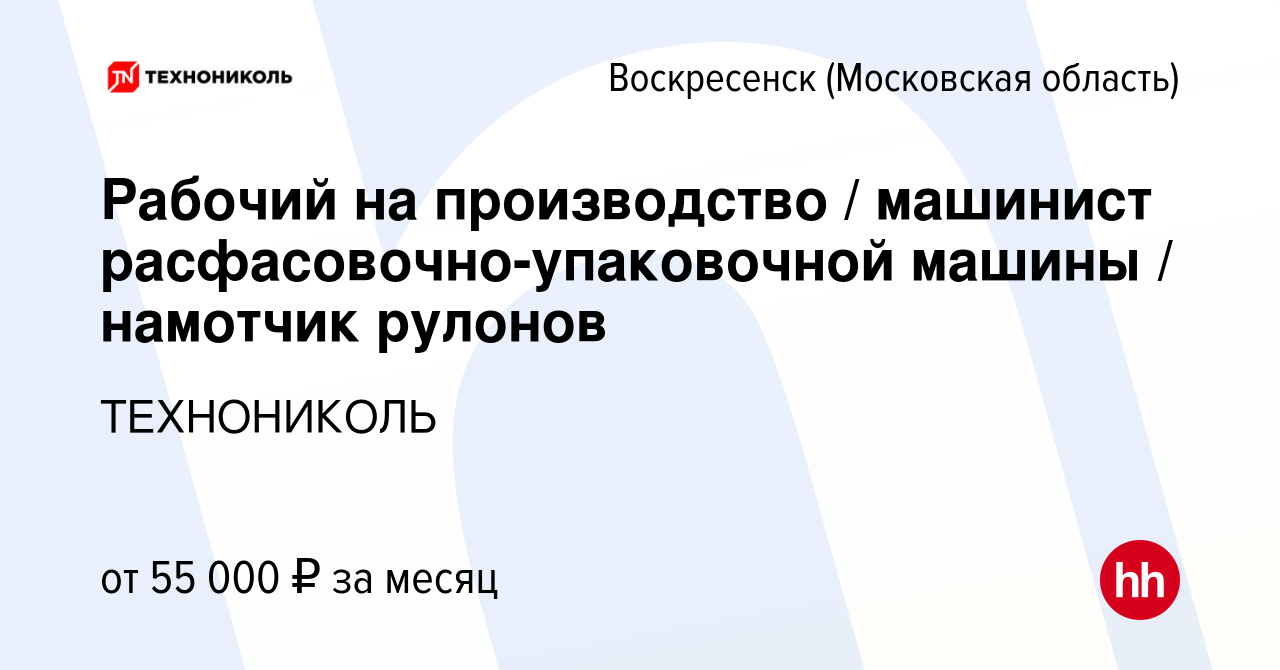 Вакансия Рабочий на производство / машинист расфасовочно-упаковочной машины  / намотчик рулонов в Воскресенске, работа в компании ТехноНИКОЛЬ (вакансия  в архиве c 2 ноября 2022)