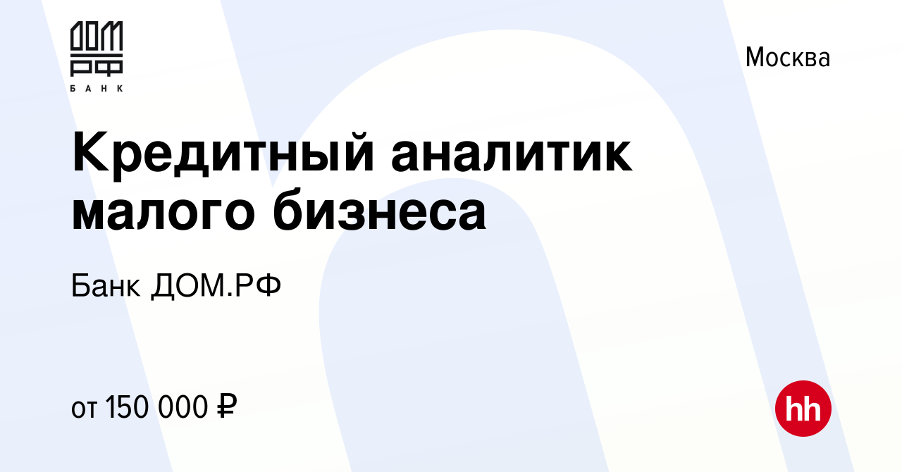 Вакансия Кредитный аналитик малого бизнеса в Москве, работа в компании Банк  ДОМ.РФ (вакансия в архиве c 8 сентября 2022)