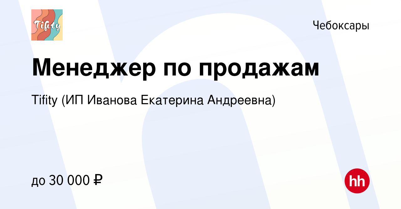 Вакансия Менеджер по продажам в Чебоксарах, работа в компании Tifity (ИП  Иванова Екатерина Андреевна) (вакансия в архиве c 12 августа 2022)