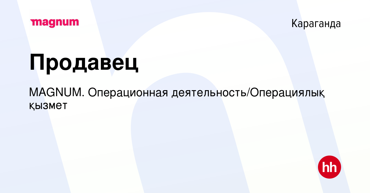 Вакансия Продавец в Караганде, работа в компании MAGNUM. Операционная  деятельность/Операциялық қызмет (вакансия в архиве c 12 августа 2022)