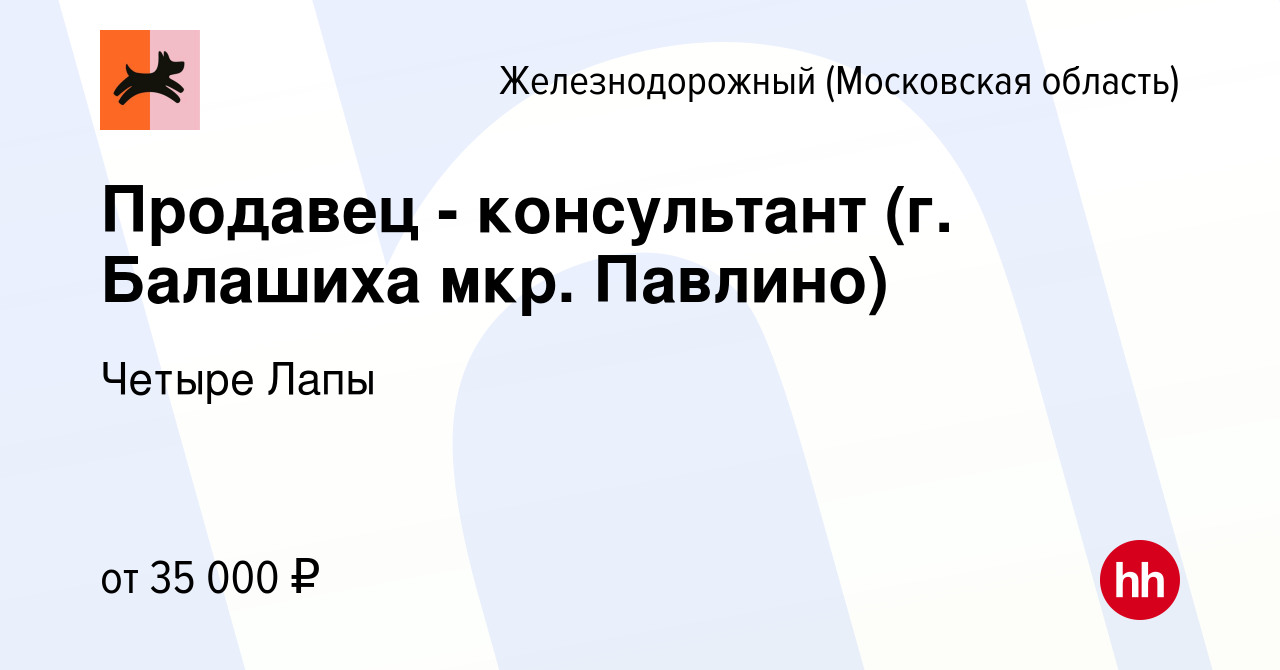 Вакансия Продавец - консультант (г. Балашиха мкр. Павлино) в  Железнодорожном, работа в компании Четыре Лапы (вакансия в архиве c 15  августа 2022)