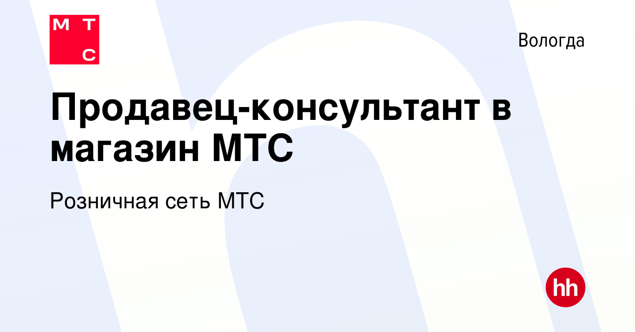 Вакансия Продавец-консультант в магазин МТС в Вологде, работа в компании  Розничная сеть МТС (вакансия в архиве c 21 июля 2022)