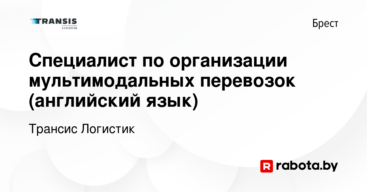 Вакансия Специалист по организации мультимодальных перевозок (английский  язык) в Бресте, работа в компании Трансис Логистик (вакансия в архиве c 12  августа 2022)