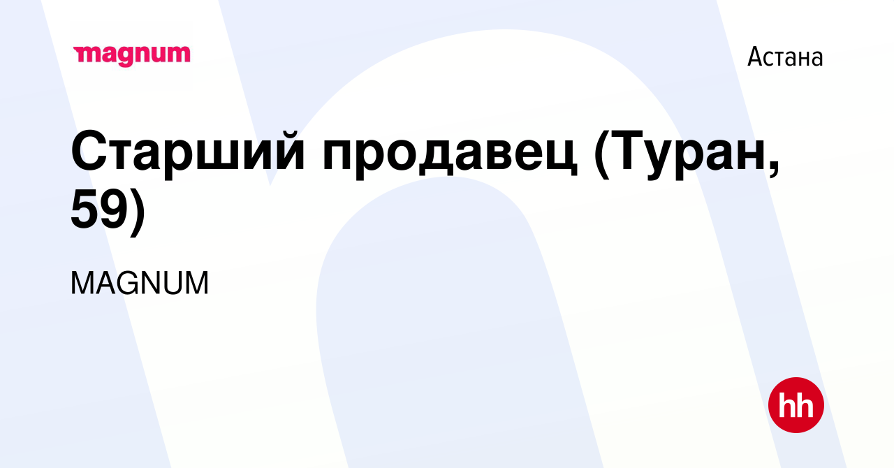 Вакансия Старший продавец (Туран, 59) в Астане, работа в компании MAGNUM  (вакансия в архиве c 20 декабря 2022)