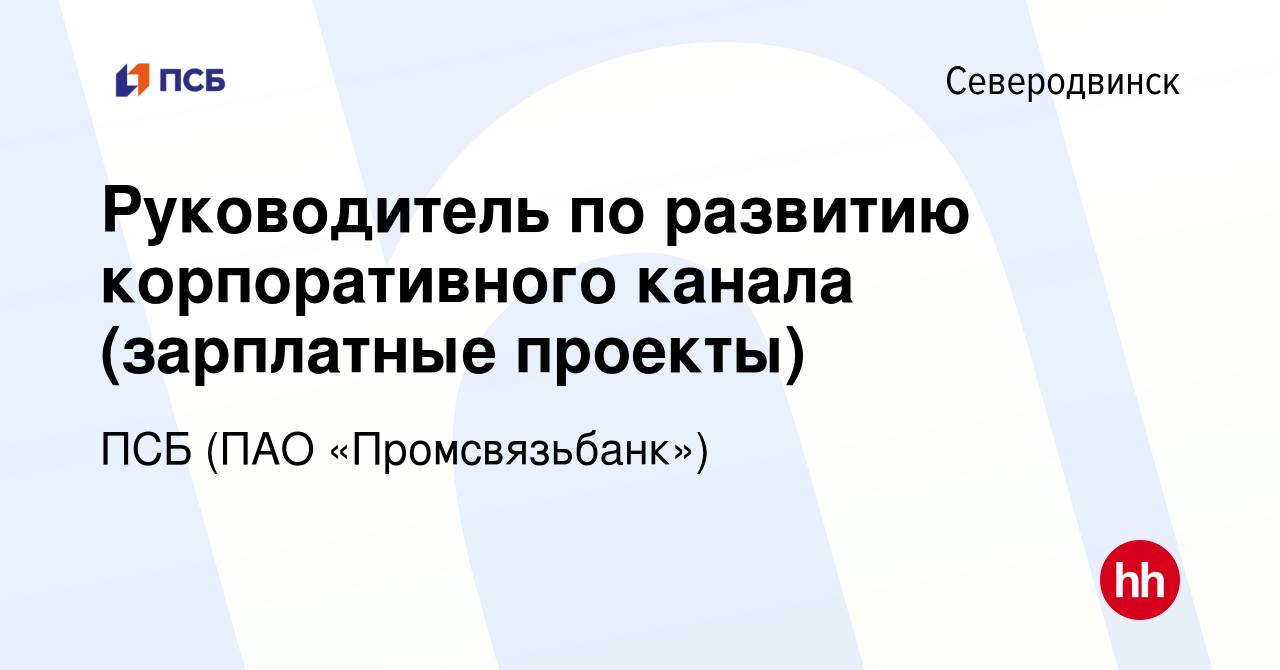 Вакансия Руководитель по развитию корпоративного канала (зарплатные  проекты) в Северодвинске, работа в компании ПСБ (ПАО «Промсвязьбанк»)  (вакансия в архиве c 18 января 2024)