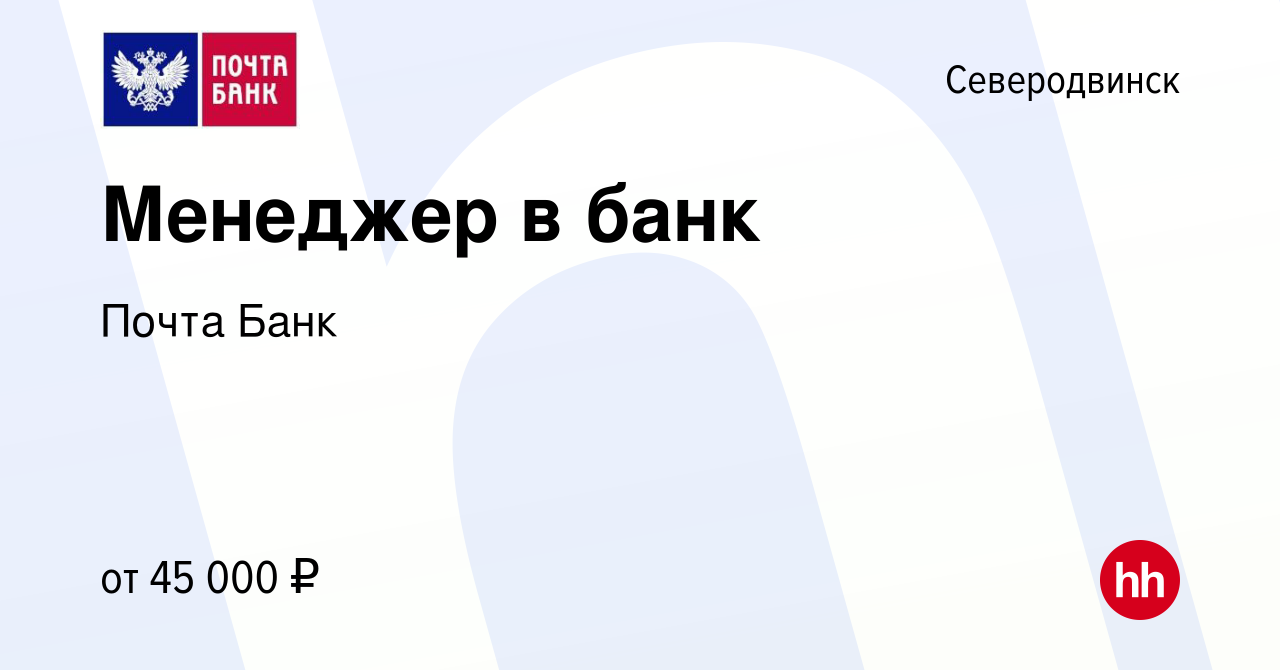 Вакансия Менеджер в банк в Северодвинске, работа в компании Почта Банк  (вакансия в архиве c 11 сентября 2022)