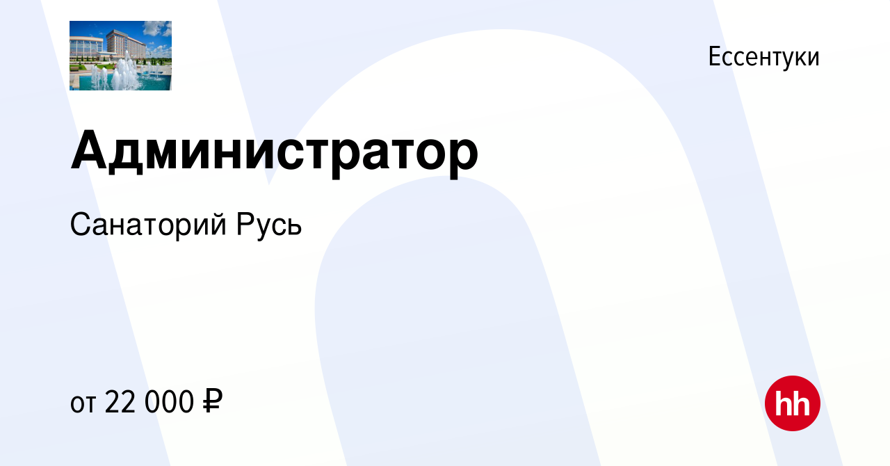 Вакансия Администратор в Ессентуки, работа в компании Санаторий Русь  (вакансия в архиве c 13 августа 2022)