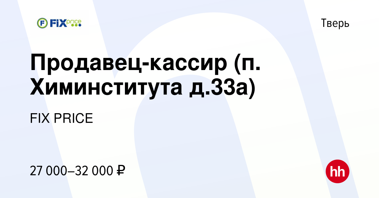 Вакансия Продавец-кассир (п. Химинститута д.33а) в Твери, работа в компании  FIX PRICE (вакансия в архиве c 22 июля 2022)