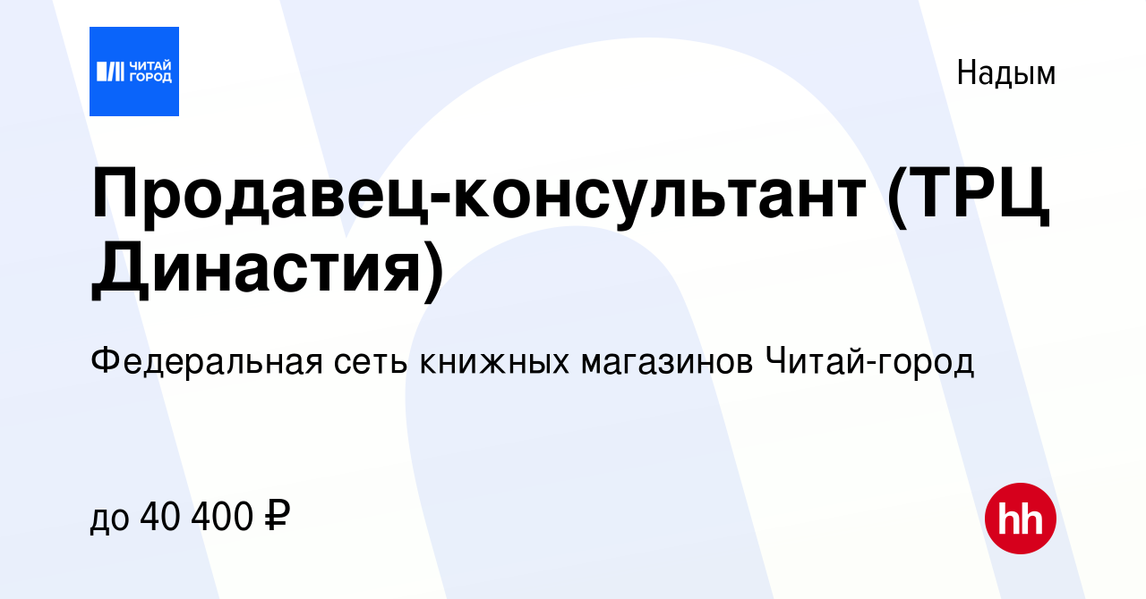 Вакансия Продавец-консультант (ТРЦ Династия) в Надыме, работа в компании  Федеральная сеть книжных магазинов Читай-город (вакансия в архиве c 8  августа 2022)