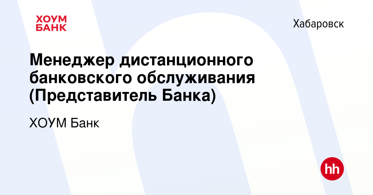 Вакансия Менеджер дистанционного банковского обслуживания (Представитель  Банка) в Хабаровске, работа в компании ХОУМ Банк (вакансия в архиве c 4  октября 2022)