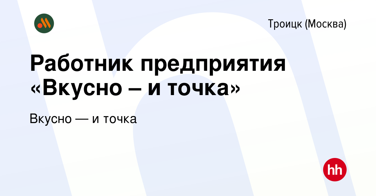 Вакансия Работник предприятия «Вкусно – и точка» в Троицке, работа в  компании Вкусно — и точка (вакансия в архиве c 25 июля 2022)