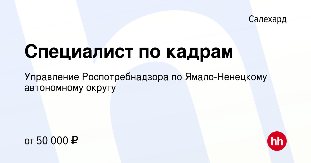 Вакансия Специалист по кадрам в Салехарде, работа в компании Управление  Роспотребнадзора по Ямало-Ненецкому автономному округу (вакансия в архиве c  22 июля 2022)