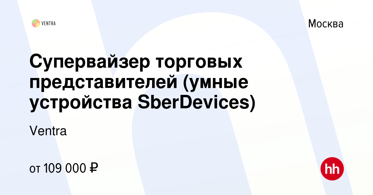 Вакансия Супервайзер торговых представителей (умные устройства SberDevices)  в Москве, работа в компании Ventra (вакансия в архиве c 12 августа 2022)