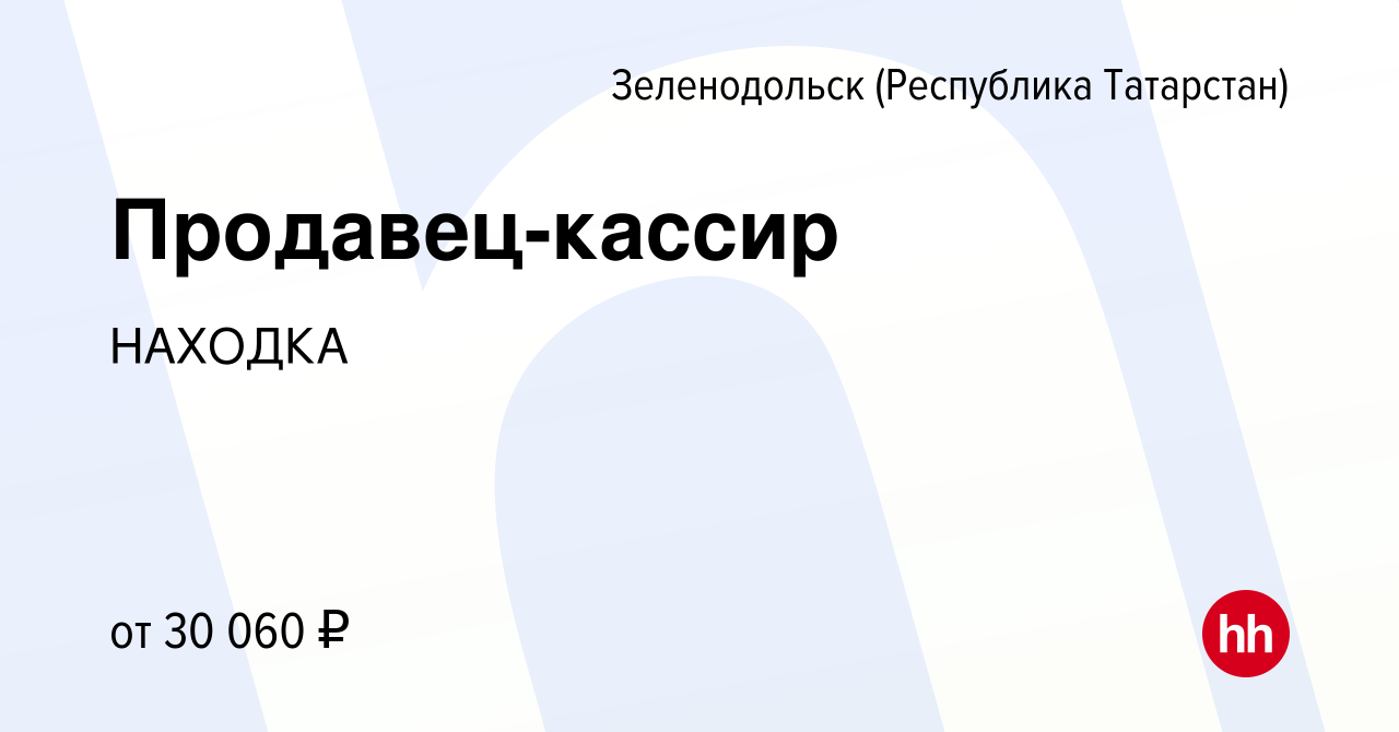 Вакансия Продавец-кассир в Зеленодольске (Республике Татарстан), работа в  компании НАХОДКА (вакансия в архиве c 17 августа 2022)