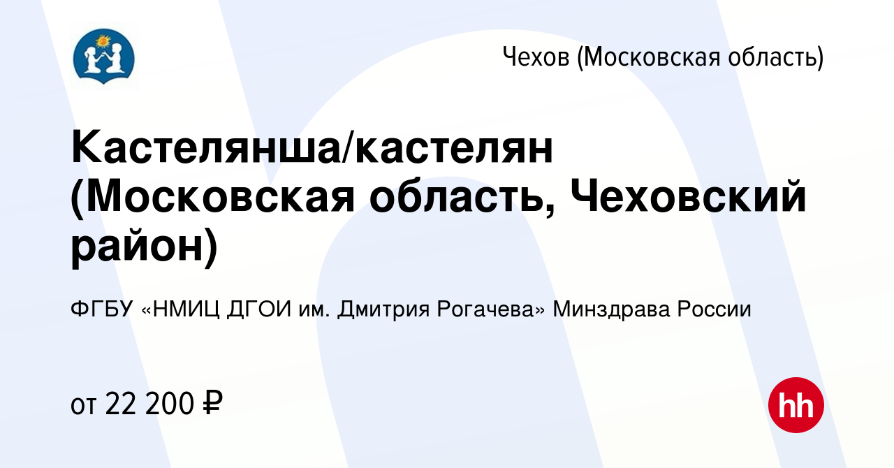 Вакансия Кастелянша/кастелян (Московская область, Чеховский район) в  Чехове, работа в компании ФГБУ «НМИЦ ДГОИ им. Дмитрия Рогачева» Минздрава  России (вакансия в архиве c 11 сентября 2022)