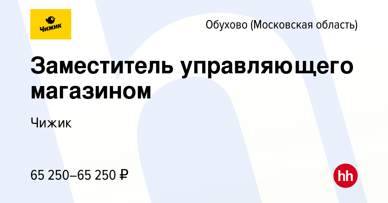 Вакансия Заместитель управляющего магазином в Обухове, работа в компании  Чижик (вакансия в архиве c 20 июля 2022)