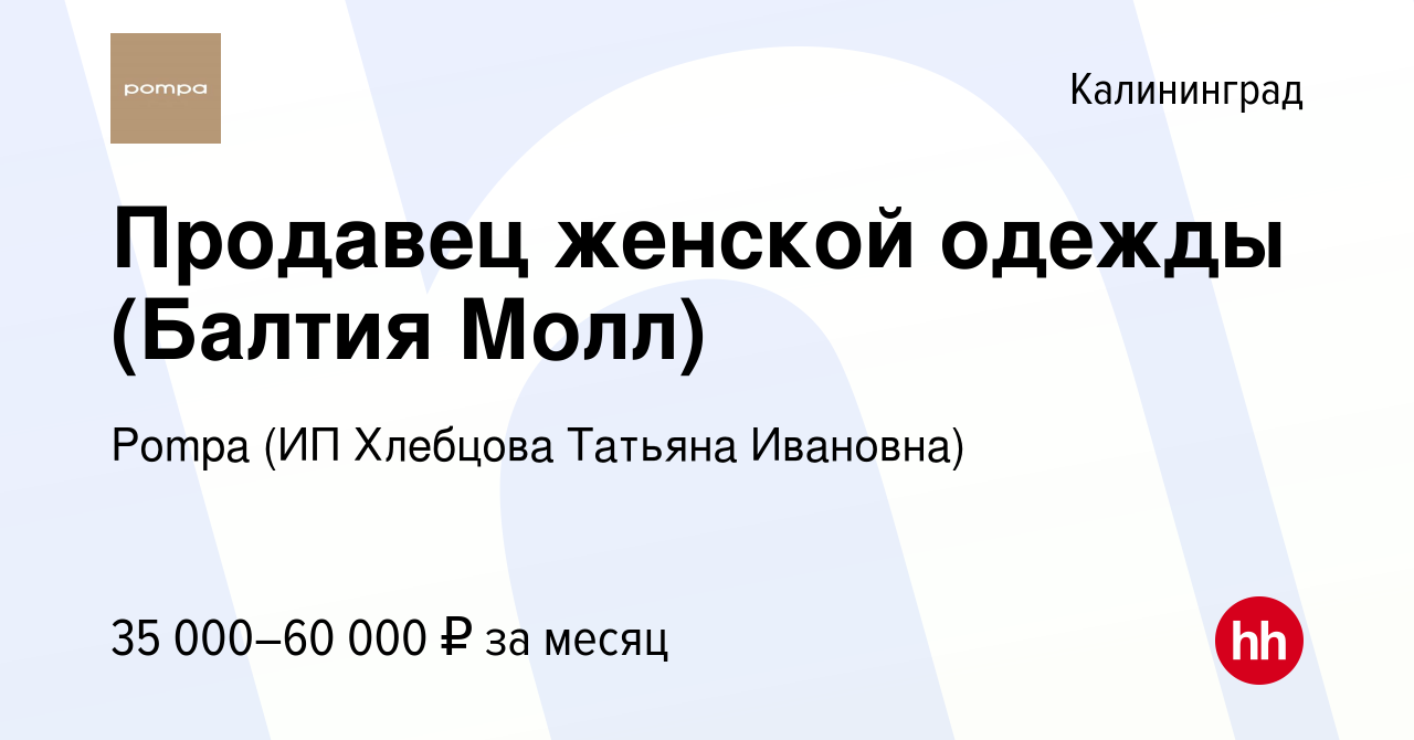 Вакансия Продавец женской одежды (Балтия Молл) в Калининграде, работа в  компании Pompa (ИП Хлебцова Татьяна Ивановна) (вакансия в архиве c 14  августа 2022)