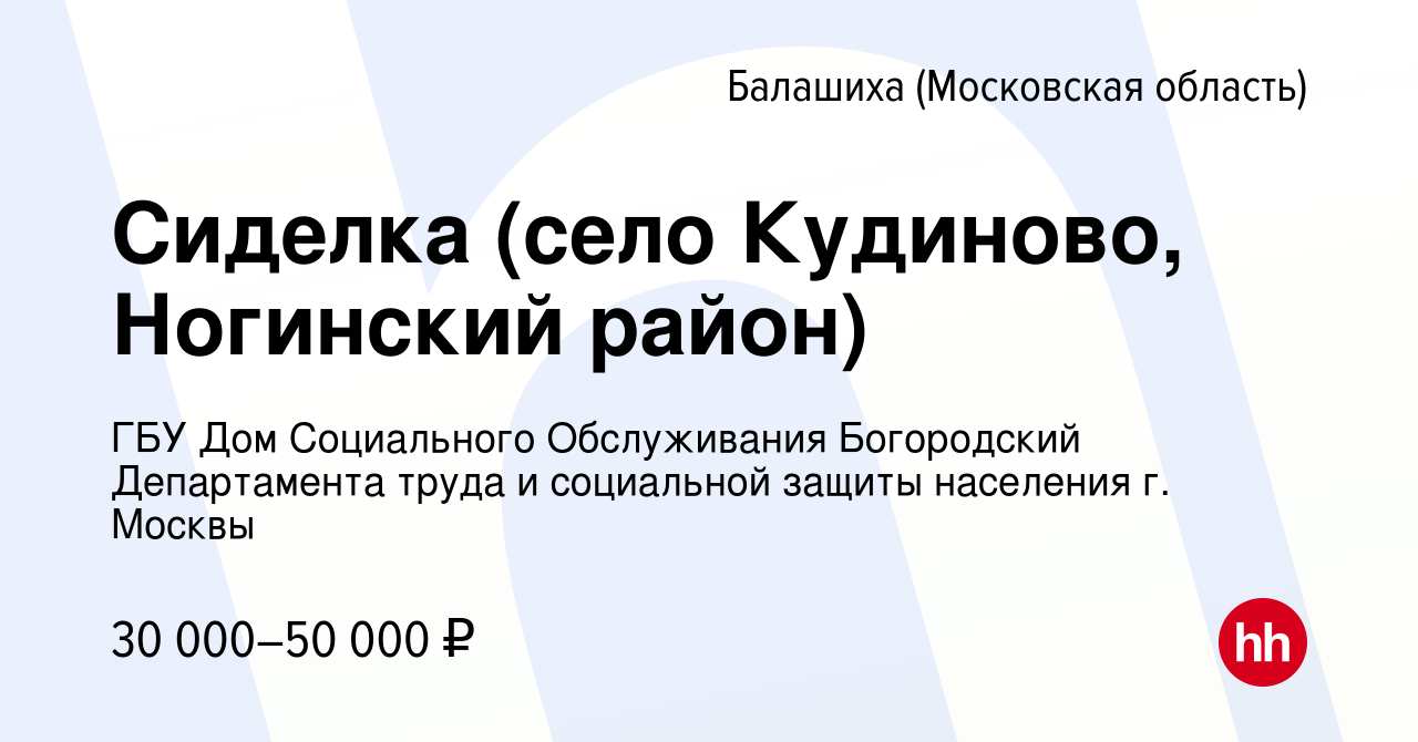 Вакансия Сиделка (село Кудиново, Ногинский район) в Балашихе, работа в  компании ГБУ Дом Социального Обслуживания Богородский Департамента труда и  социальной защиты населения г. Москвы (вакансия в архиве c 14 августа 2022)