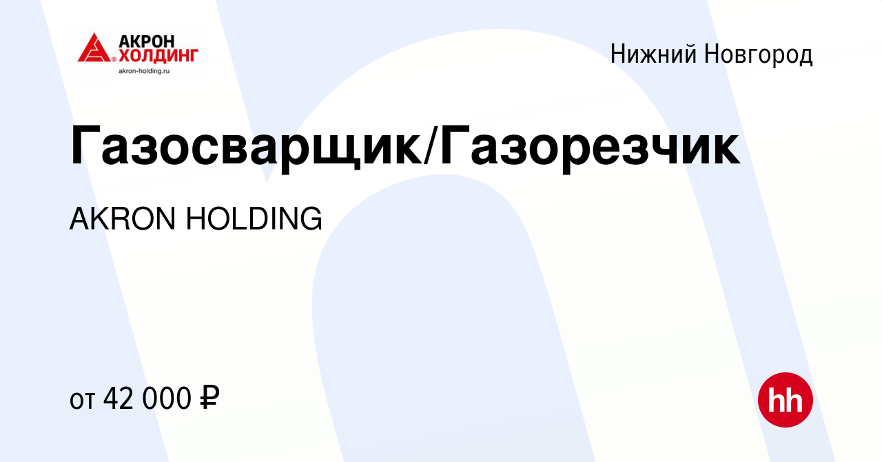 Вакансия Газосварщик/Газорезчик в Нижнем Новгороде, работа в компании AKRON  HOLDING (вакансия в архиве c 14 августа 2022)