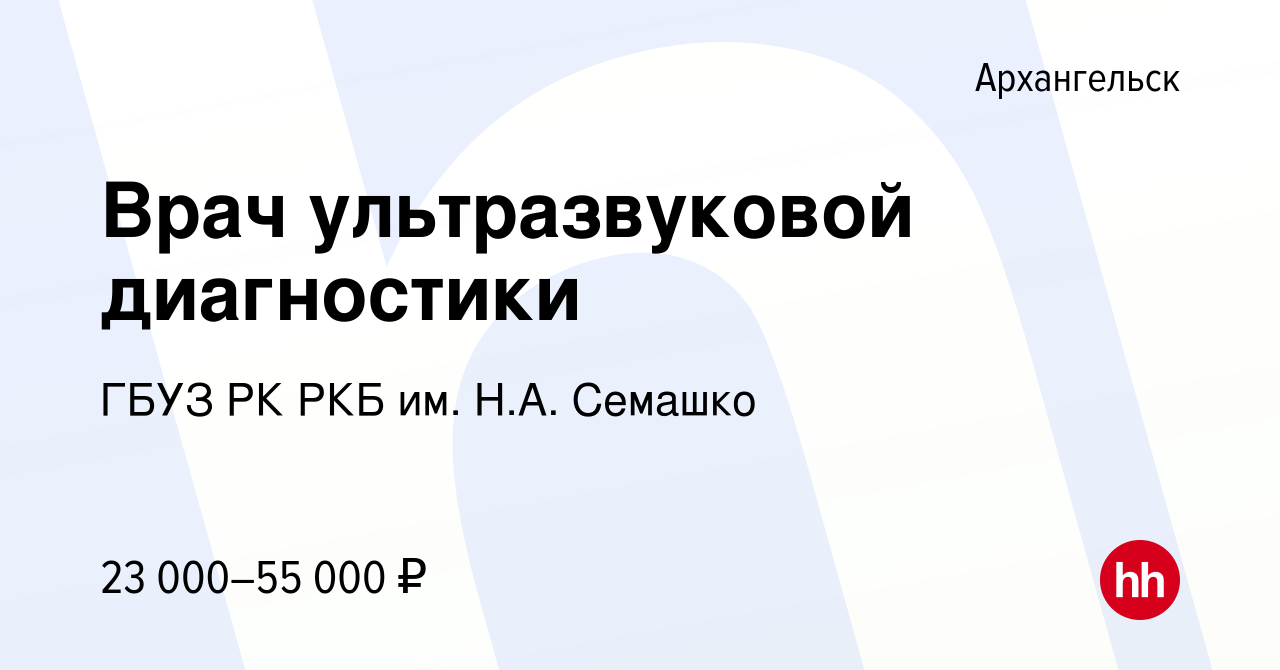 Вакансия Врач ультразвуковой диагностики в Архангельске, работа в компании  ГБУЗ РК РКБ им. Н.А. Семашко (вакансия в архиве c 13 сентября 2022)