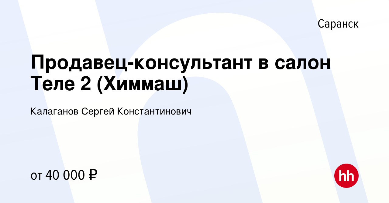 Вакансия Продавец-консультант в салон Теле 2 (Химмаш) в Саранске, работа в  компании Калаганов Сергей Константинович (вакансия в архиве c 24 августа  2022)