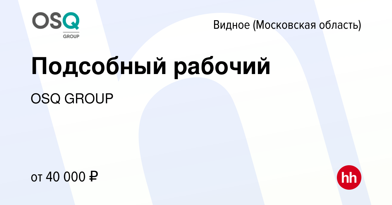 Вакансия Подсобный рабочий в Видном, работа в компании OSQ GROUP (вакансия  в архиве c 29 ноября 2022)