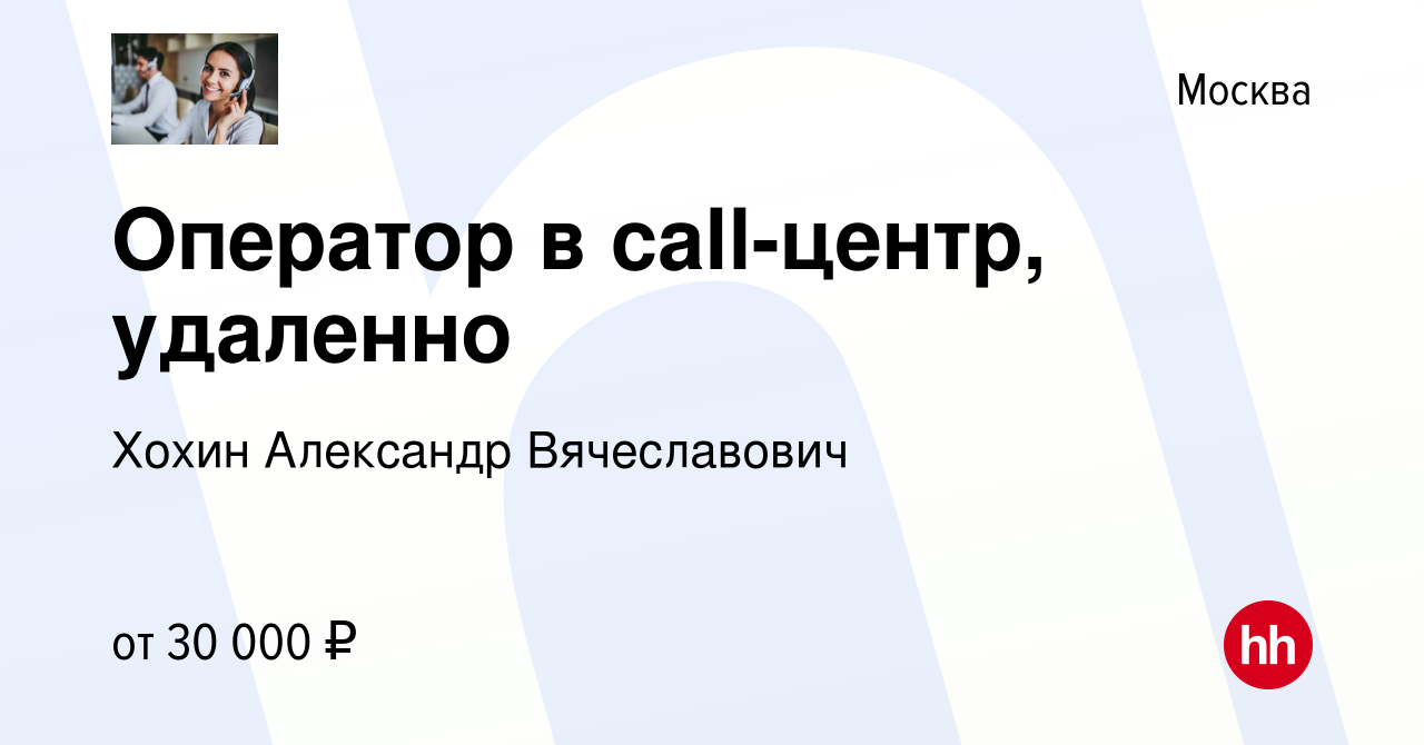 Вакансия Оператор в call-центр, удаленно в Москве, работа в компании Хохин  Александр Вячеславович (вакансия в архиве c 3 ноября 2022)