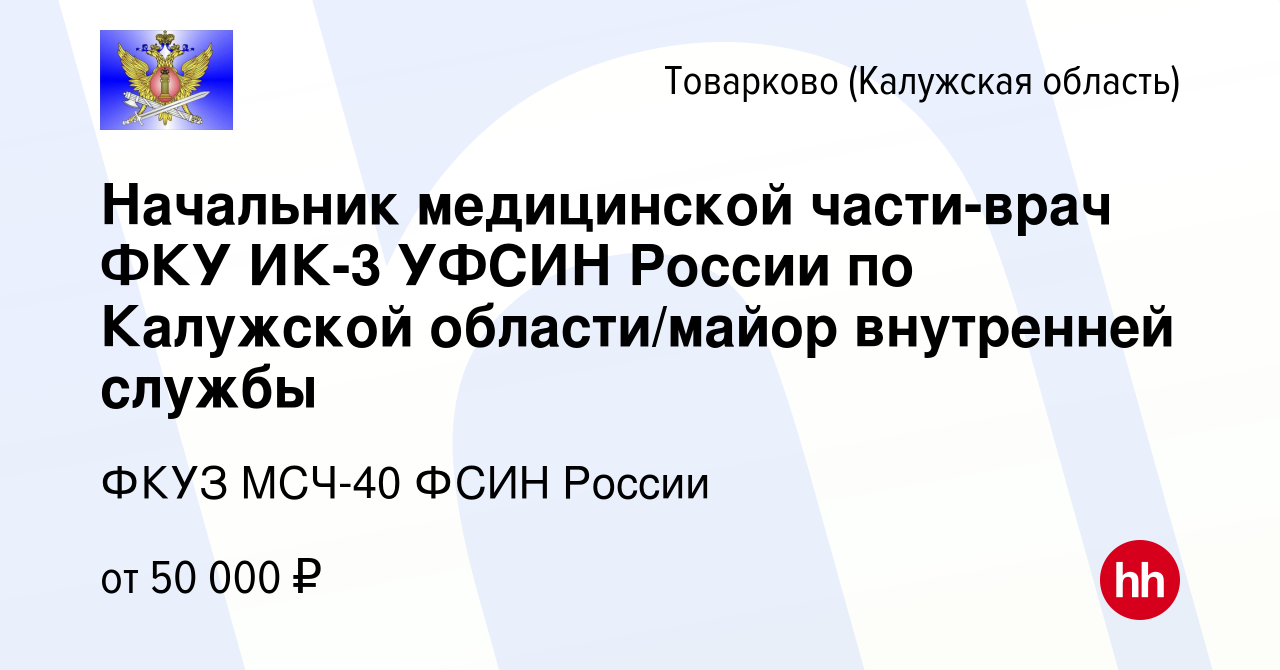 Вакансия Начальник медицинской части-врач ФКУ ИК-3 УФСИН России по Калужской  области/майор внутренней службы в Товарково, работа в компании ФКУЗ МСЧ-40  ФСИН России (вакансия в архиве c 16 августа 2022)