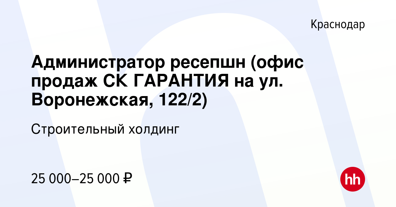 Вакансия Администратор ресепшн (офис продаж СК ГАРАНТИЯ на ул. Воронежская,  122/2) в Краснодаре, работа в компании Строительный холдинг (вакансия в  архиве c 16 августа 2022)