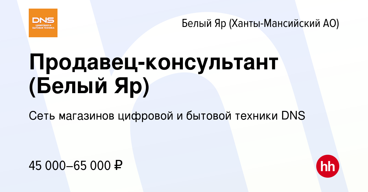 Вакансия Продавец-консультант (Белый Яр) в Белом Яре, работа в компании  Сеть магазинов цифровой и бытовой техники DNS (вакансия в архиве c 14  августа 2022)