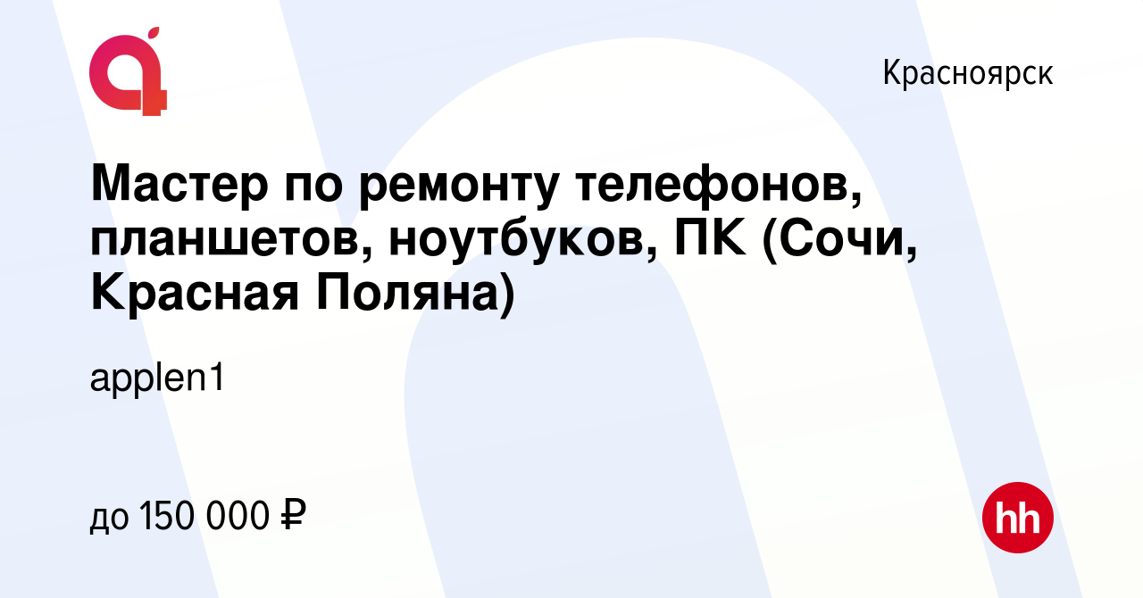 Вакансия Мастер по ремонту телефонов, планшетов, ноутбуков, ПК (Сочи,  Красная Поляна) в Красноярске, работа в компании applen1 (вакансия в архиве  c 16 августа 2022)