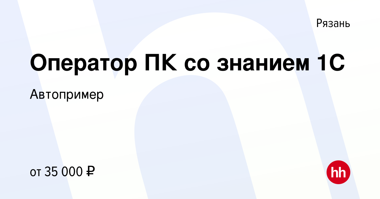 Вакансия Оператор ПК со знанием 1С в Рязани, работа в компании Автопример  (вакансия в архиве c 16 августа 2022)