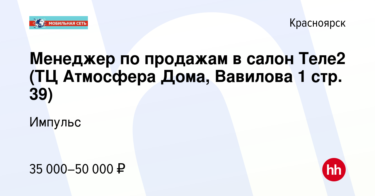 Вакансия Менеджер по продажам в салон Теле2 (ТЦ Атмосфера Дома, Вавилова 1  стр. 39) в Красноярске, работа в компании Импульс (вакансия в архиве c 15  октября 2023)