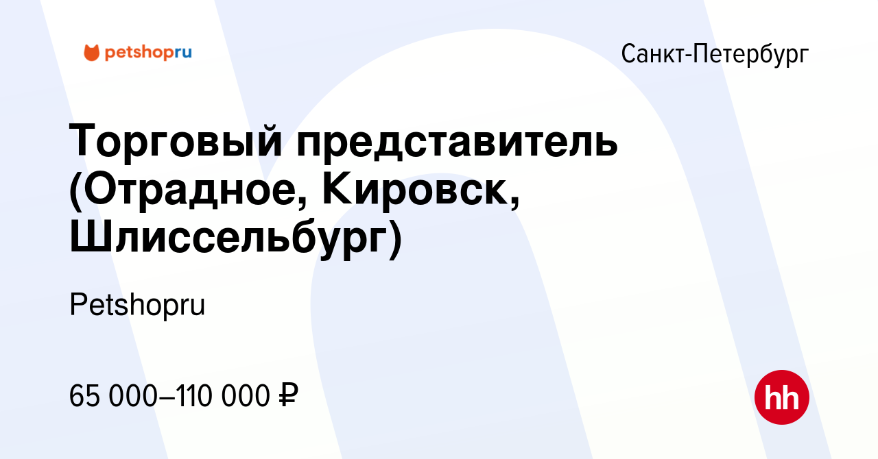 Вакансия Торговый представитель (Отрадное, Кировск, Шлиссельбург) в  Санкт-Петербурге, работа в компании Petshopru (вакансия в архиве c 16  ноября 2022)