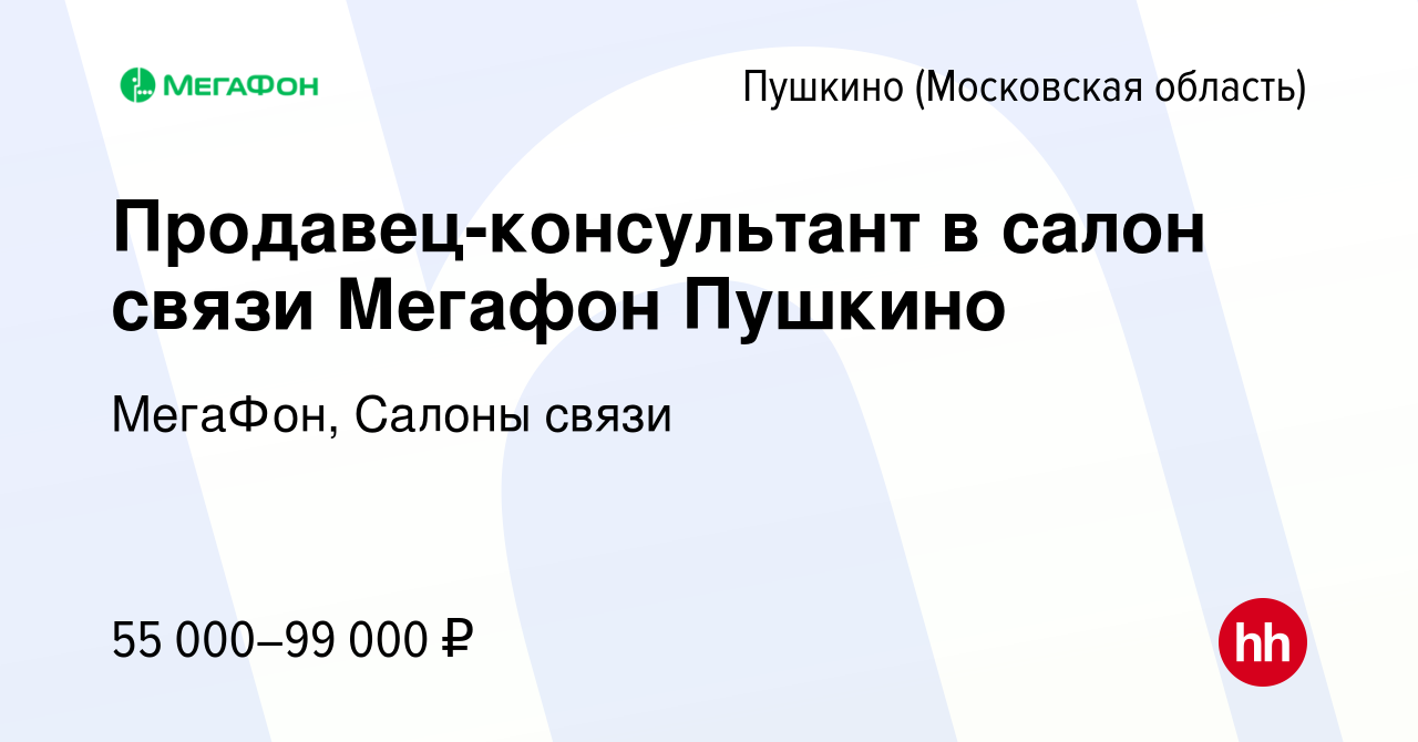 Вакансия Продавец-консультант в салон связи Мегафон Пушкино в Пушкино  (Московская область) , работа в компании МегаФон, Салоны связи (вакансия в  архиве c 5 апреля 2023)