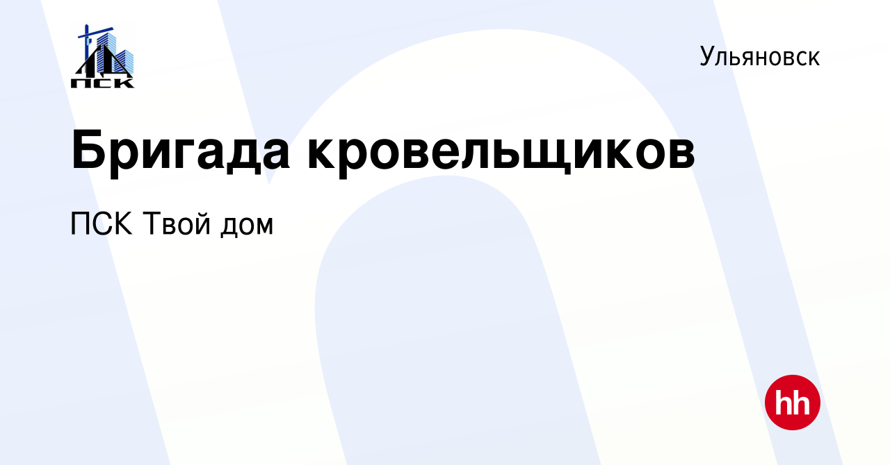 Вакансия Бригада кровельщиков в Ульяновске, работа в компании ПСК Твой дом  (вакансия в архиве c 16 октября 2022)