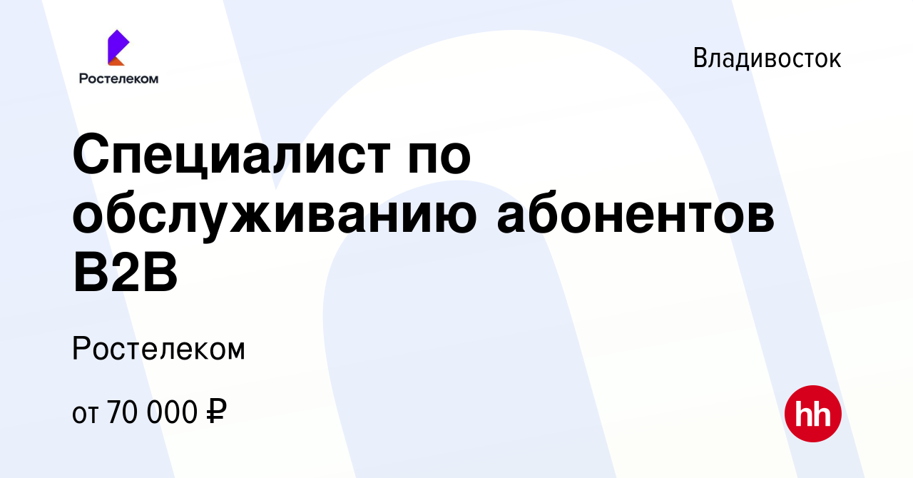 Вакансия Специалист по обслуживанию абонентов B2B во Владивостоке, работа в  компании Ростелеком (вакансия в архиве c 7 октября 2022)