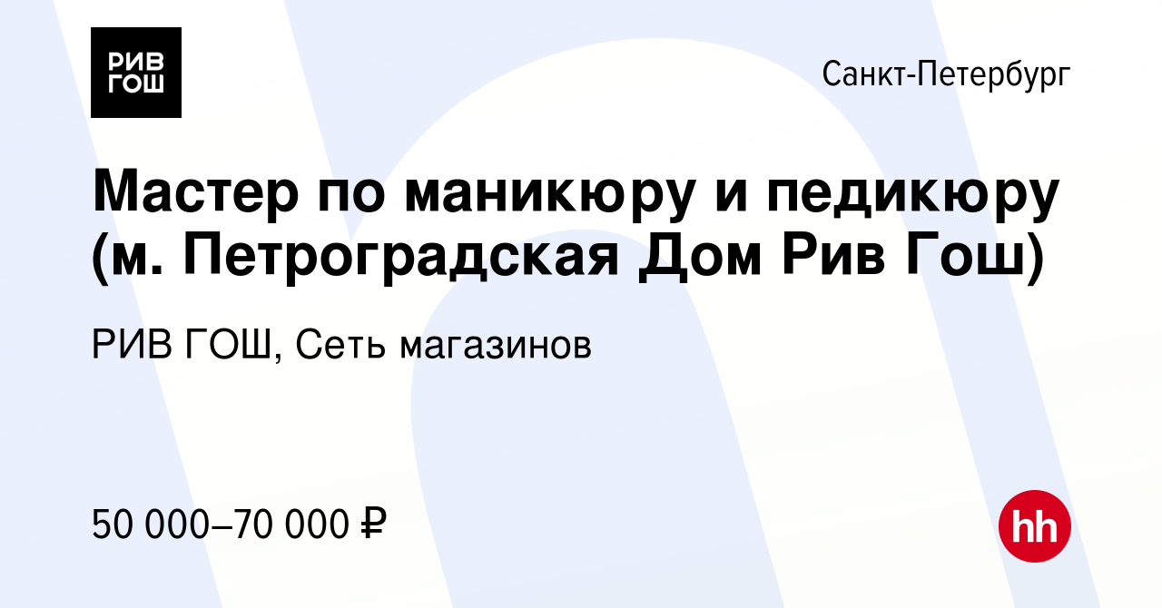 Вакансия Мастер по маникюру и педикюру (м. Петроградская Дом Рив Гош) в  Санкт-Петербурге, работа в компании РИВ ГОШ, Сеть магазинов (вакансия в  архиве c 5 октября 2022)