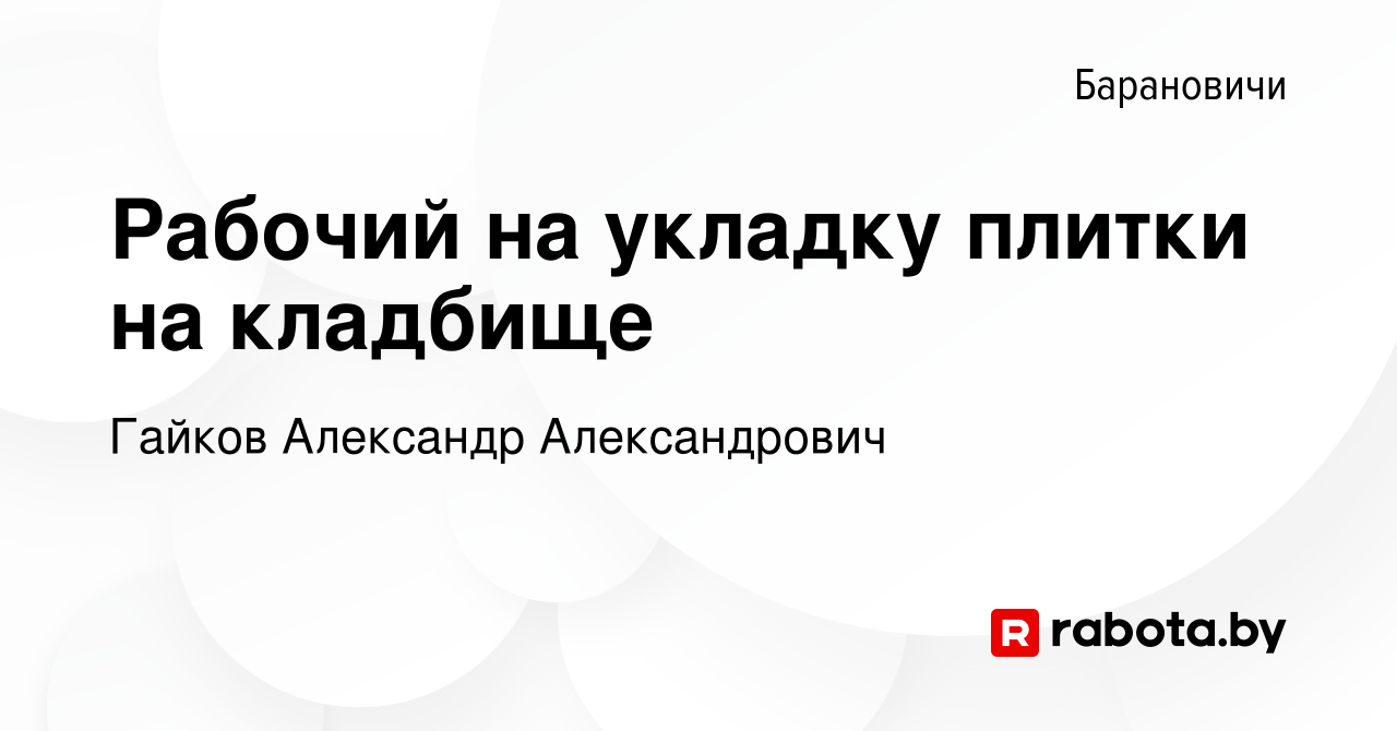 Вакансия Рабочий на укладку плитки на кладбище в Барановичах, работа в  компании Гайков А. А. (вакансия в архиве c 2 августа 2022)